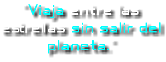 "Viaja entre las estrellas sin salir del planeta."